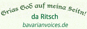 logo bavarianvoices.de
Grias God auf meina Seitn!
Da Ritsch logo bavarianvoices.de
Grias God auf meina Seitn!
Da Ritsch